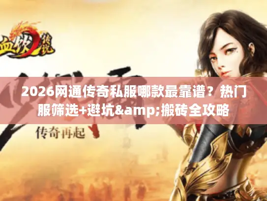 2026网通传奇私服哪款最靠谱?热门服筛选+避坑&搬砖全攻略 2026网通传奇私服哪款最靠谱?热门服筛选+避坑&搬砖全攻略