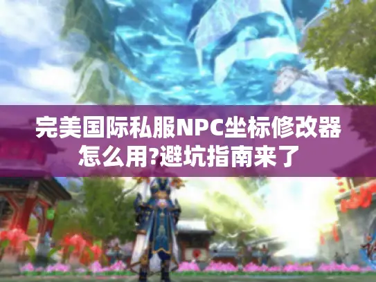 完美国际私服NPC坐标修改器怎么用?避坑指南来了 完美国际私服NPC坐标修改器怎么用?避坑指南来了