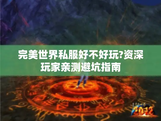 完美世界私服好不好玩?资深玩家亲测避坑指南 完美世界私服好不好玩?资深玩家亲测避坑指南