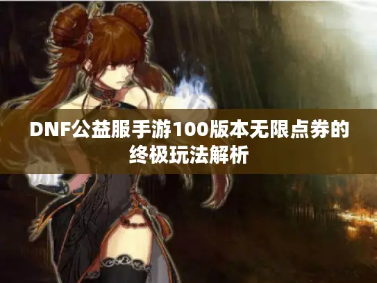DNF公益服手游100版本无限点券的终极玩法解析