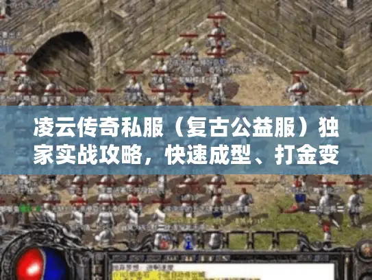 凌云传奇私服（复古公益服）独家实战攻略，快速成型、打金变现、隐藏地图全揭秘