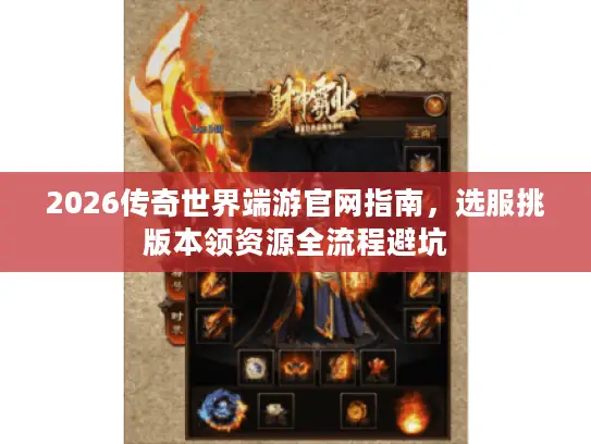 2026传奇世界端游官网指南,选服挑版本领资源全流程避坑 2026传奇世界端游官网指南,选服挑版本领资源全流程避坑