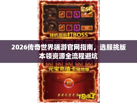 2026传奇世界端游官网指南,选服挑版本领资源全流程避坑 2026传奇世界端游官网指南,选服挑版本领资源全流程避坑