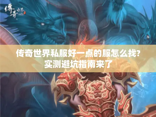 传奇世界私服好一点的服怎么找?实测避坑指南来了