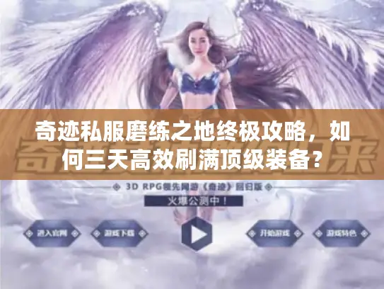 奇迹私服磨练之地终极攻略，如何三天高效刷满顶级装备？