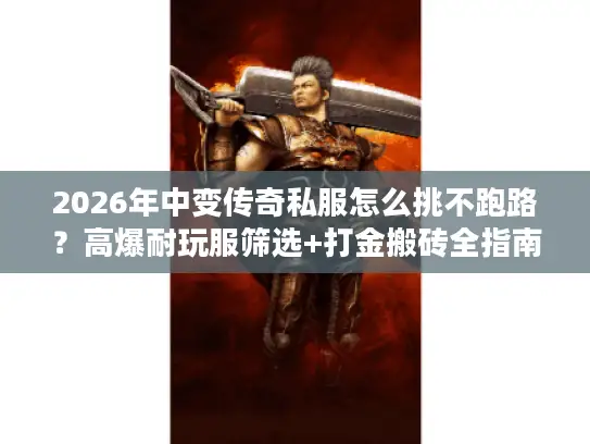 2026年中变传奇私服怎么挑不跑路？高爆耐玩服筛选+打金搬砖全指南