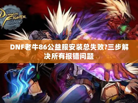 DNF老牛86公益服安装总失败?三步解决所有报错问题