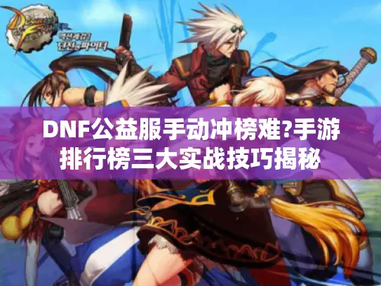 DNF公益服手动冲榜难?手游排行榜三大实战技巧揭秘