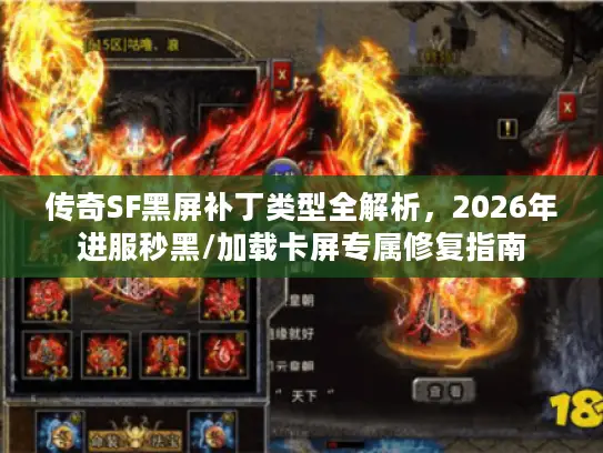 传奇SF黑屏补丁类型全解析，2026年进服秒黑/加载卡屏专属修复指南