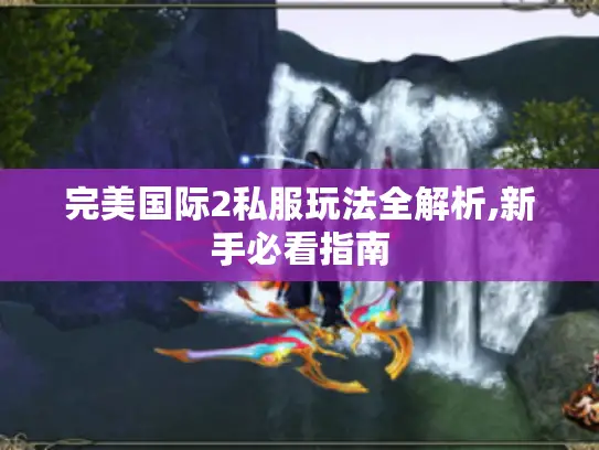 完美国际2私服玩法全解析,新手必看指南