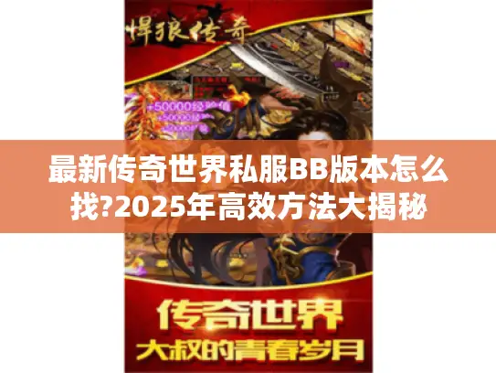 最新传奇世界私服BB版本怎么找?2025年高效方法大揭秘 最新传奇世界私服BB版本怎么找?2025年高效方法大揭秘