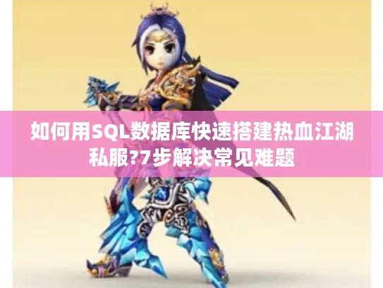 如何用SQL数据库快速搭建热血江湖私服?7步解决常见难题