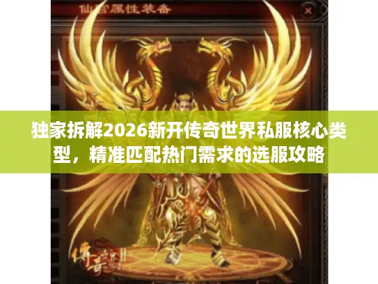 独家拆解2026新开传奇世界私服核心类型，精准匹配热门需求的选服攻略