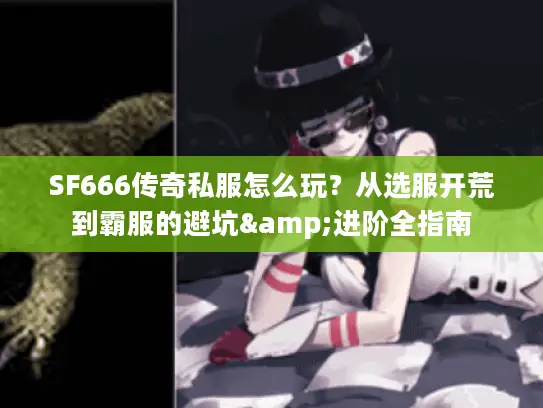 SF666传奇私服怎么玩？从选服开荒到霸服的避坑&进阶全指南