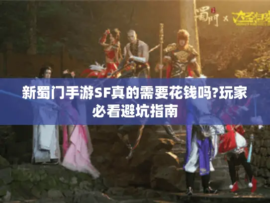 新蜀门手游SF真的需要花钱吗?玩家必看避坑指南