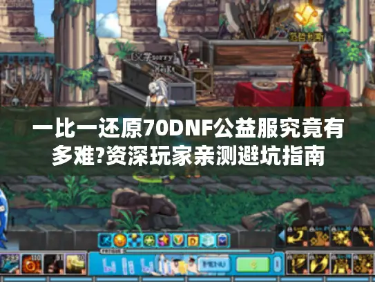 一比一还原70DNF公益服究竟有多难?资深玩家亲测避坑指南