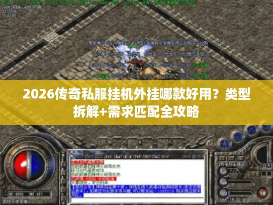 2026传奇私服挂机外挂哪款好用?类型拆解+需求匹配全攻略 2026传奇私服挂机外挂哪款好用?类型拆解+需求匹配全攻略