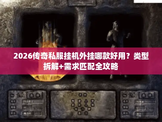 2026传奇私服挂机外挂哪款好用?类型拆解+需求匹配全攻略 2026传奇私服挂机外挂哪款好用?类型拆解+需求匹配全攻略