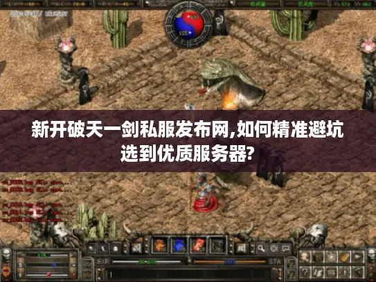 新开破天一剑私服发布网,如何精准避坑选到优质服务器? 新开破天一剑私服发布网,如何精准避坑选到优质服务器?