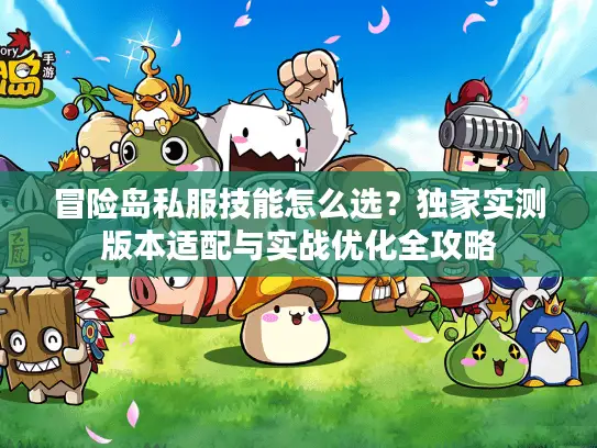 冒险岛私服技能怎么选?独家实测版本适配与实战优化全攻略 冒险岛私服技能怎么选?独家实测版本适配与实战优化全攻略
