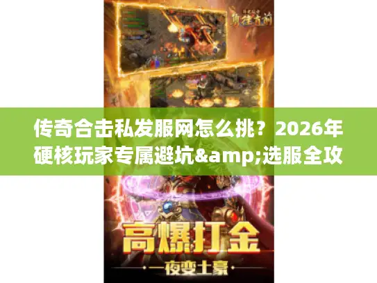 传奇合击私发服网怎么挑?2026年硬核玩家专属避坑&选服全攻略 传奇合击私发服网怎么挑?2026年硬核玩家专属避坑&选服全攻略