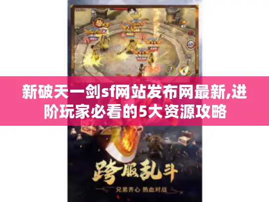 新破天一剑sf网站发布网最新,进阶玩家必看的5大资源攻略 新破天一剑sf网站发布网最新,进阶玩家必看的5大资源攻略