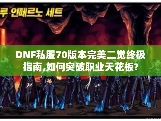 DNF私服70版本完美二觉终极指南,如何突破职业天花板?