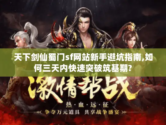 天下剑仙蜀门sf网站新手避坑指南,如何三天内快速突破筑基期?