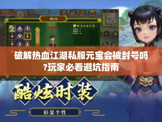 破解热血江湖私服元宝会被封号吗?玩家必看避坑指南 破解热血江湖私服元宝会被封号吗?玩家必看避坑指南