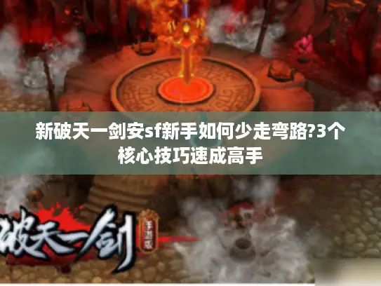 新破天一剑安sf新手如何少走弯路?3个核心技巧速成高手