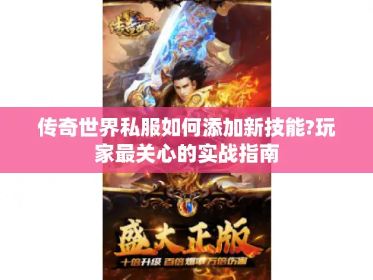 传奇世界私服如何添加新技能?玩家最关心的实战指南