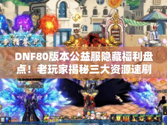 DNF80版本公益服隐藏福利盘点！老玩家揭秘三大资源速刷技巧