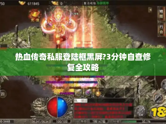 热血传奇私服登陆框黑屏?3分钟自查修复全攻略