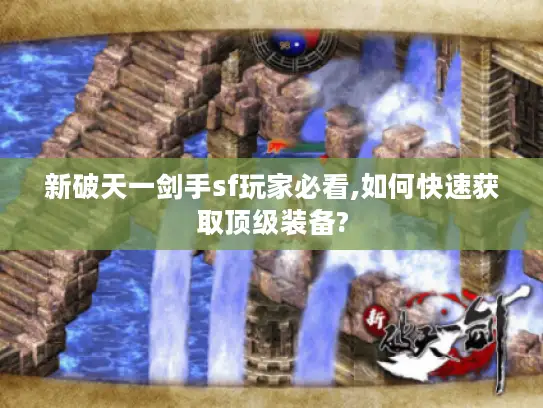 新破天一剑手sf玩家必看,如何快速获取顶级装备?