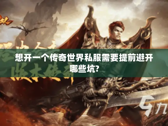 想开一个传奇世界私服需要提前避开哪些坑?