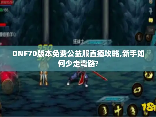 DNF70版本免费公益服直播攻略,新手如何少走弯路?