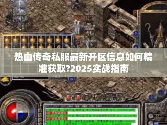 热血传奇私服最新开区信息如何精准获取?2025实战指南 热血传奇私服最新开区信息如何精准获取?2025实战指南