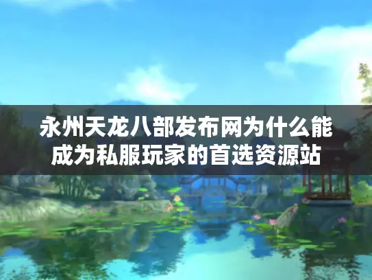 永州天龙八部发布网为什么能成为私服玩家的首选资源站