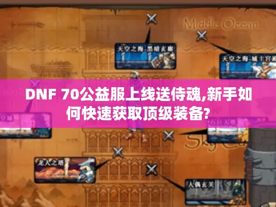 DNF 70公益服上线送侍魂,新手如何快速获取顶级装备?