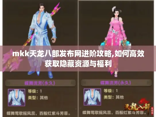 mkk天龙八部发布网进阶攻略,如何高效获取隐藏资源与福利 mkk天龙八部发布网进阶攻略,如何高效获取隐藏资源与福利