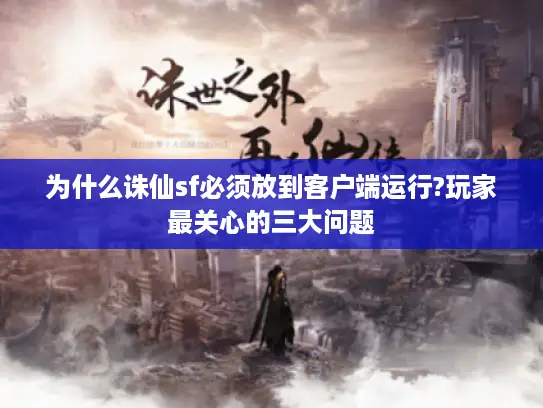 为什么诛仙sf必须放到客户端运行?玩家最关心的三大问题