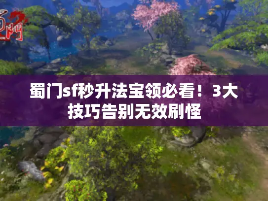 蜀门sf秒升法宝领必看!3大技巧告别无效刷怪 蜀门sf秒升法宝领必看!3大技巧告别无效刷怪