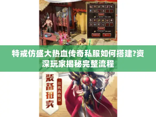 特戒仿盛大热血传奇私服如何搭建?资深玩家揭秘完整流程 特戒仿盛大热血传奇私服如何搭建?资深玩家揭秘完整流程