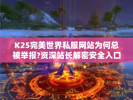 K25完美世界私服网站为何总被举报?资深站长解密安全入口