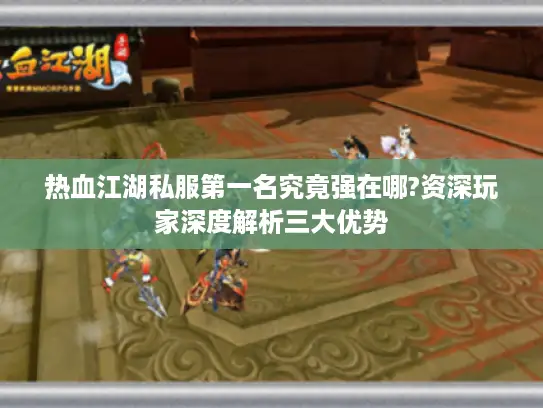 热血江湖私服第一名究竟强在哪?资深玩家深度解析三大优势