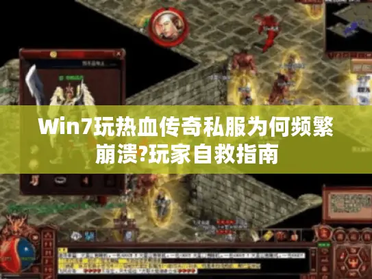 Win7玩热血传奇私服为何频繁崩溃?玩家自救指南