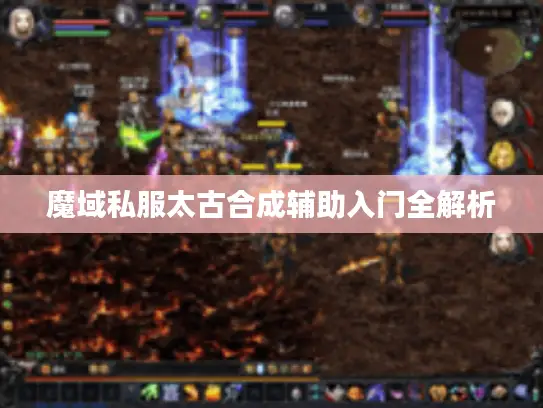 魔域私服太古合成辅助入门全解析 魔域私服太古合成辅助入门全解析