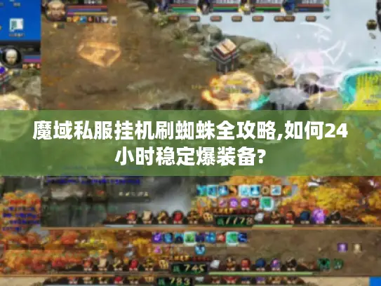魔域私服挂机刷蜘蛛全攻略,如何24小时稳定爆装备?