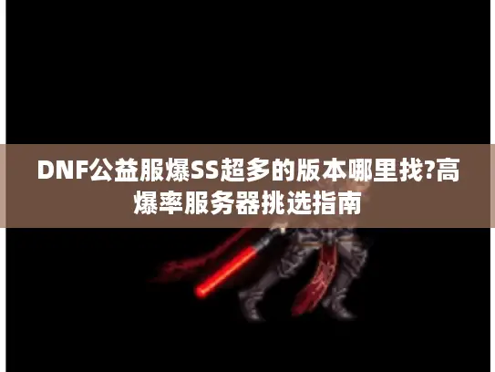 DNF公益服爆SS超多的版本哪里找?高爆率服务器挑选指南