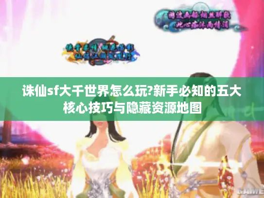 诛仙sf大千世界怎么玩?新手必知的五大核心技巧与隐藏资源地图